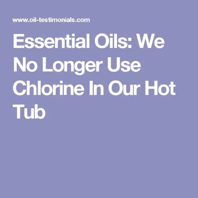 Essential Oils: We No Longer Use Chlorine In Our Hot Tub
